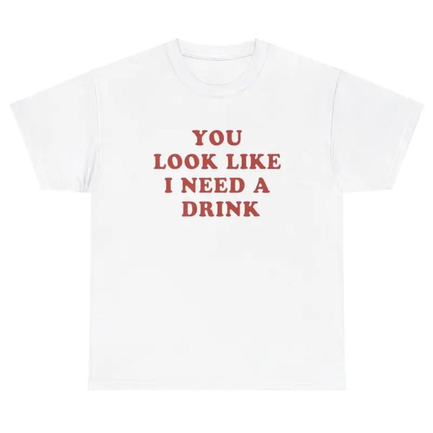 You Look Like I Need A Drink Funny Alcohol Meme Sarcastic Humor T Shirt