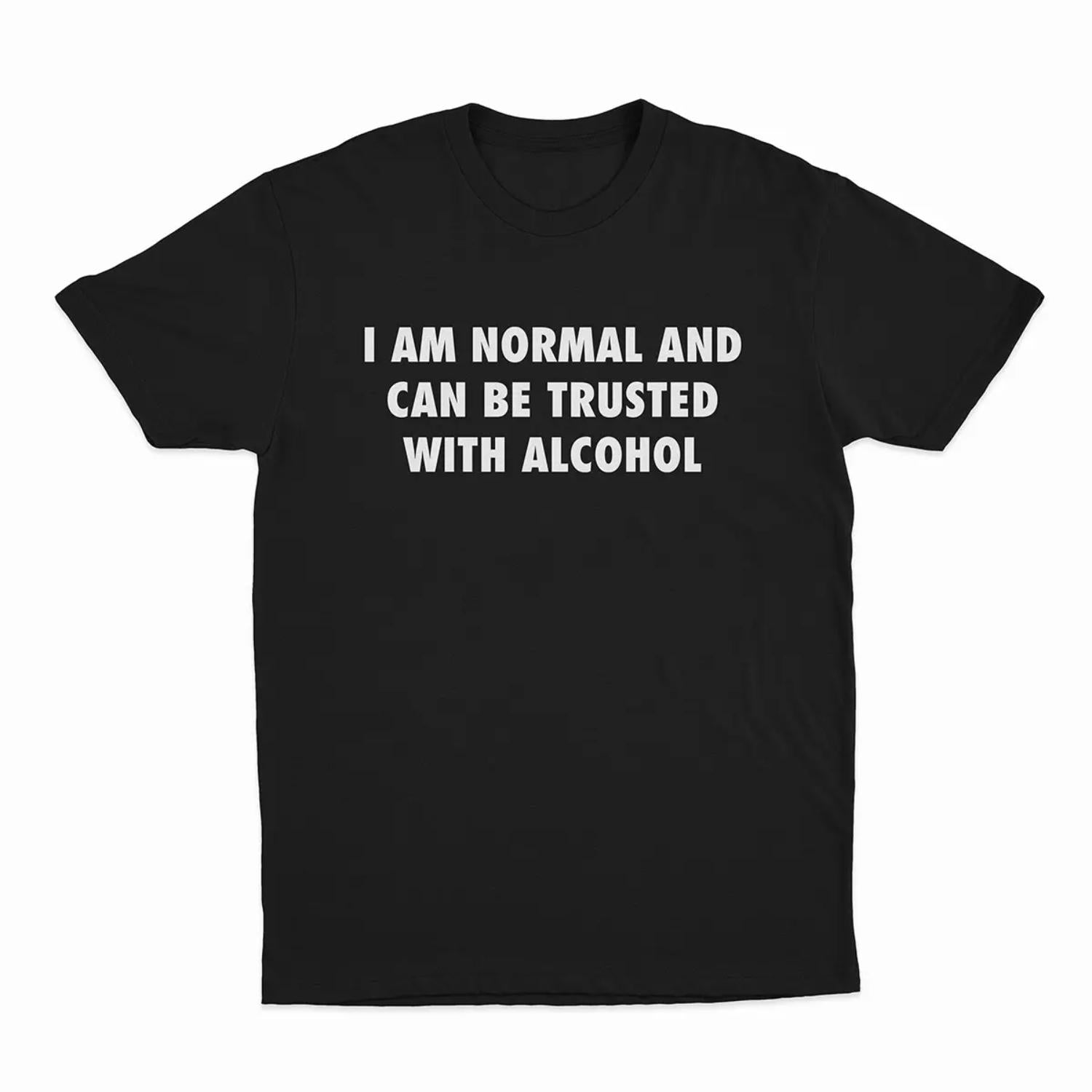IAm Normal And Can Be Trusted With Alcohol TShirt